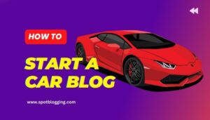How to Start a Car Blog Ultimate Guide How to Start a Car Blog: Rev Up Your Journey 2024