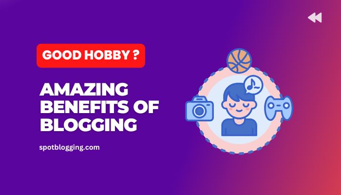 Is Blogging a Good Hobby? 11 Amazing Benefits of Blogging As A Hobby